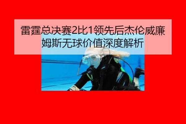 雷霆总决赛2比1领先后杰伦威廉姆斯无球价值深度解析